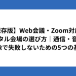 【保存版】Web会議・Zoom対応のレンタル会場の選び方｜通信・音声・映像で失敗しないための5つの基準