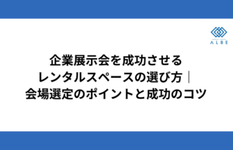 企業展示会を成功させるレンタルスペースの選び方|会場選定のポイントと成功のコツ