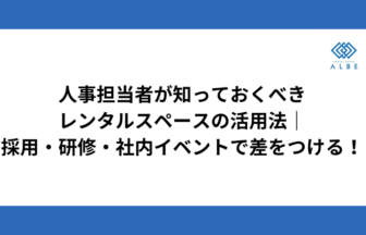 人事担当者が知っておくべきレンタルスペースの活用法｜採用・研修・社内イベントで差をつける！