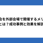 商談会を外部会場で開催するメリットとは？成功事例と効果を解説
