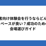 顧客向け体験会を行うならどんなスペースが良い?成功のための会場選びガイド