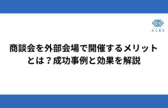 商談会を外部会場で開催するメリットとは？成功事例と効果を解説
